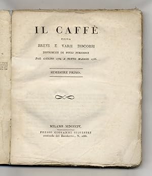 Il Caffè. Ossia brevi e varii discorsi distribuiti in fogli periodici. Dal giugno 1764 a tutto ma...