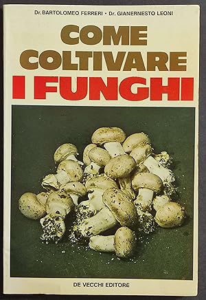 Come Coltivare i Funghi - B. Ferreri - G. Leoni - Ed. De Vecchi - 1976