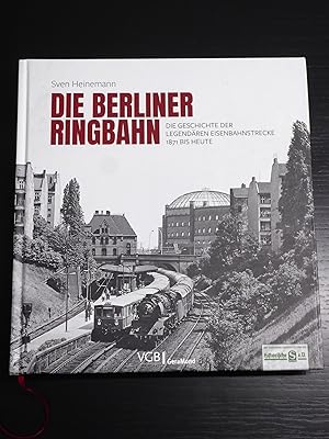 Die Berliner Ringbahn: Die Geschichte der legendären Eisenbahnstrecke 1871 bis heute