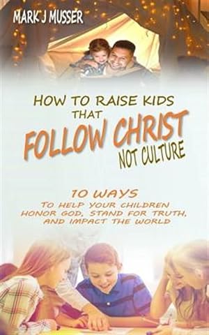 Seller image for How to Raise Kids That Follow Christ Not Culture: 10 Ways to Help Your Children Honor God, Stand for Truth, and Impact the World for sale by GreatBookPricesUK