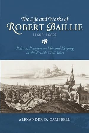 Seller image for Life and Works of Robert Baillie (1602-1662) : Politics, Religion and Record-keeping in the British Civil Wars for sale by GreatBookPricesUK