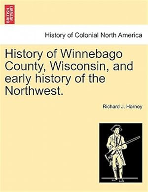 Immagine del venditore per History of Winnebago County, Wisconsin, and early history of the Northwest. venduto da GreatBookPricesUK