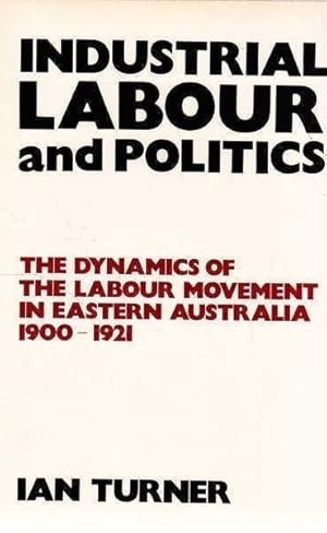 Industrial Labour and Politics: The Dynamics of the Labour Movement in Eastern Australia, 1900-1921