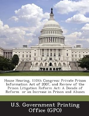 Bild des Verkufers fr House Hearing, 110th Congress: Private Prison Information Act of 2007, and Review of the Prison Litigation Reform ACT: A Decade of Reform or an Incre (Paperback or Softback) zum Verkauf von BargainBookStores