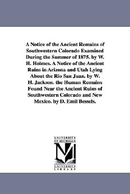 Imagen del vendedor de A Notice of the Ancient Remains of Southwestern Colorado Examined During the Summer of 1875. by W. H. Holmes. A Notice of the Ancient Ruins in Arizona (Paperback or Softback) a la venta por BargainBookStores