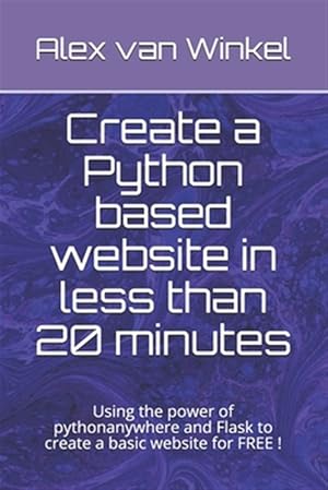 Seller image for Create a Python based website in less than 20 minutes: Using the power of pythonanywhere and Flask to create a basic website for FREE ! for sale by GreatBookPrices