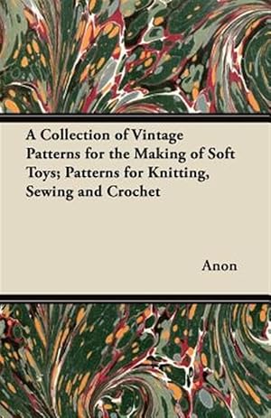 Seller image for A Collection of Vintage Patterns for the Making of Soft Toys; Patterns for Knitting, Sewing and Crochet for sale by GreatBookPrices