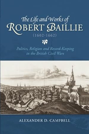 Seller image for Life and Works of Robert Baillie (1602-1662) : Politics, Religion and Record-keeping in the British Civil Wars for sale by GreatBookPrices