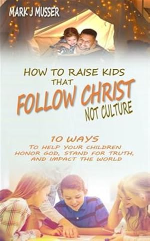 Seller image for How to Raise Kids That Follow Christ Not Culture: 10 Ways to Help Your Children Honor God, Stand for Truth, and Impact the World for sale by GreatBookPrices