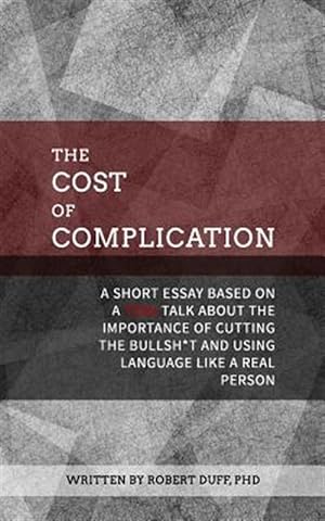 Seller image for Cost of Complication : A Short Essay Based on a Tedx Talk About the Importance of Cutting the Bullsh*t and Using Language Like a Real Person for sale by GreatBookPrices