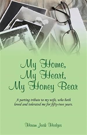 Seller image for My Home, My Heart, My Honey Bear: A parting tribute to my wife, who both loved and tolerated me for fifty-two years. for sale by GreatBookPrices