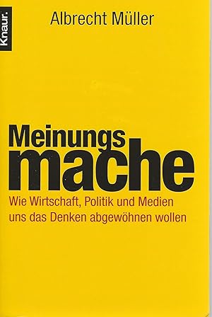 Meinungsmache: Wie Wirtschaft, Politik und Medien uns das Denken abgewöhnen wollen