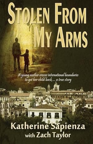 Seller image for Stolen From My Arms: A Young Mother Crosses International Boundaries, Risking Everything to Get Her Child Back . . . A True Story for sale by moluna
