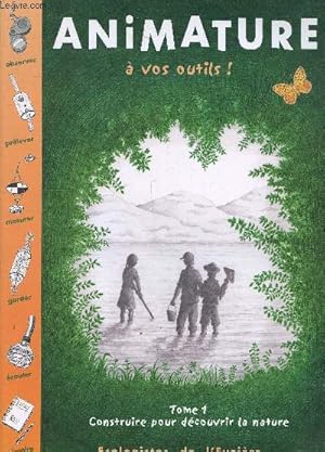 Image du vendeur pour Animature a vos outils - Tome 1 construire pour decouvrir la nature -obsrever, prelever, mesurer, garder, ecouter, memoire mis en vente par Le-Livre