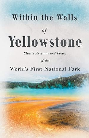 Seller image for Within the Walls of Yellowstone - Classic Accounts and Poetry of the World's First National Park for sale by Redux Books