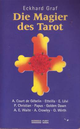 Die Magier des Tarot. A Court de Gébelin, Etteilla, E. Lévi, P. Christian, Papus Golden Dawn, A. ...