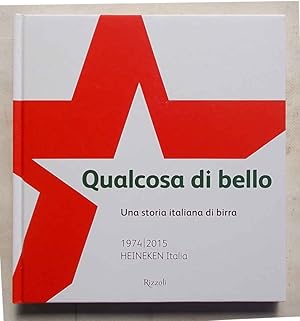 Qualcosa di bello. Una storia italiana di birra. 1974-2015 Heineken Italia.