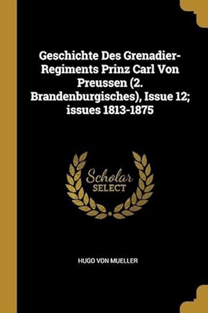 Imagen del vendedor de Geschichte Des Grenadier-Regiments Prinz Carl Von Preussen (2. Brandenburgisches), Issue 12 Issues 1813-1875 a la venta por moluna