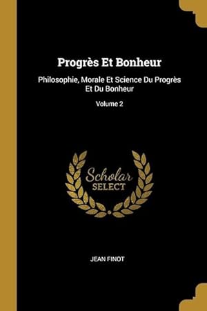 Bild des Verkufers fr Progrs Et Bonheur: Philosophie, Morale Et Science Du Progrs Et Du Bonheur Volume 2 zum Verkauf von moluna