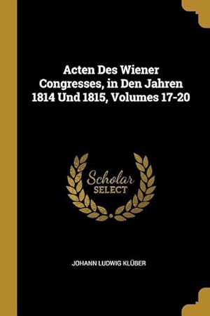 Bild des Verkufers fr Acten Des Wiener Congresses, in Den Jahren 1814 Und 1815, Volumes 17-20 zum Verkauf von moluna