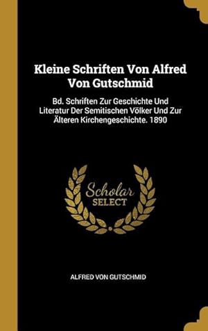 Bild des Verkufers fr Kleine Schriften Von Alfred Von Gutschmid: Bd. Schriften Zur Geschichte Und Literatur Der Semitischen Voelker Und Zur lteren Kirchengeschichte. 1890 zum Verkauf von moluna