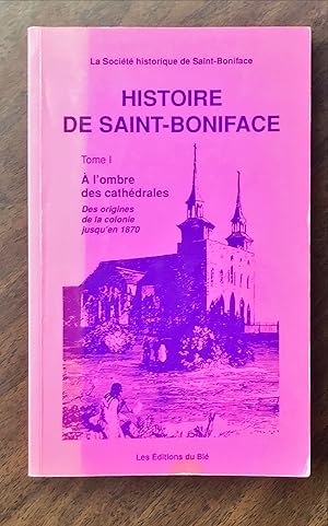 Histoire de Saint-Boniface, tome 1 : À l'ombre des cathédrales. Des origines de la colonie jusqu'...