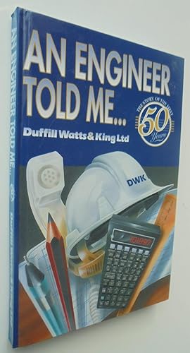 An Engineer Told Me. The Story of the First 50 Years of Duffill Watts & King Ltd, Consulting Engi...