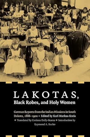 Immagine del venditore per Lakotas, Black Robes, and Holy Women: German Reports from the Indian Missions in South Dakota, 1886-1900 venduto da moluna