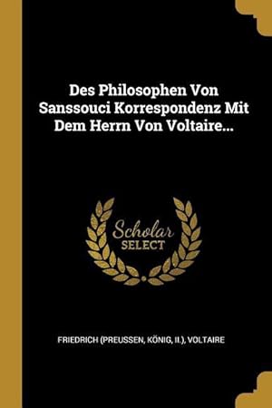 Bild des Verkufers fr Des Philosophen Von Sanssouci Korrespondenz Mit Dem Herrn Von Voltaire. zum Verkauf von moluna