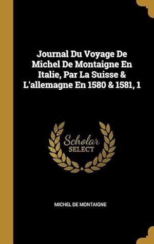 Image du vendeur pour Journal Du Voyage De Michel De Montaigne En Italie, Par La Suisse & L\ allemagne En 1580 & 1581, 1 mis en vente par moluna