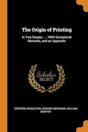 Imagen del vendedor de The Origin of Printing: In Two Essays .: With Occasional Remarks, and an Appendix a la venta por moluna