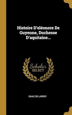 Bild des Verkufers fr Histoire D\ elonore De Guyenne, Duchesse D\ aquitaine. zum Verkauf von moluna