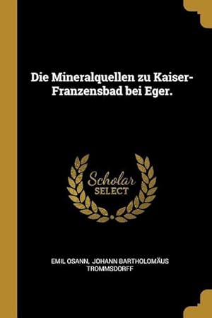 Bild des Verkufers fr Die Mineralquellen Zu Kaiser-Franzensbad Bei Eger. zum Verkauf von moluna