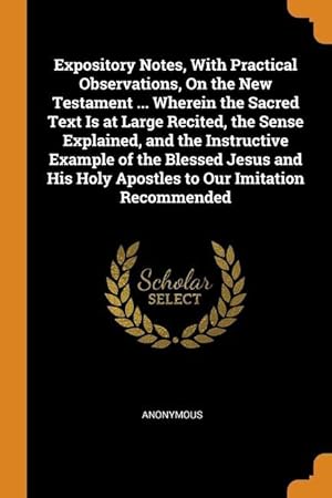 Bild des Verkufers fr Expository Notes, With Practical Observations, On the New Testament . Wherein the Sacred Text Is at Large Recited, the Sense Explained, and the Inst zum Verkauf von moluna