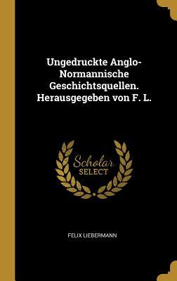 Bild des Verkufers fr Ungedruckte Anglo-Normannische Geschichtsquellen. Herausgegeben Von F. L. zum Verkauf von moluna