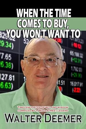 Bild des Verkufers fr When The Time Comes To Buy, You Won\ t Want To: Timeless pieces of wit and wisdom compiled by a Wall Street legend zum Verkauf von moluna