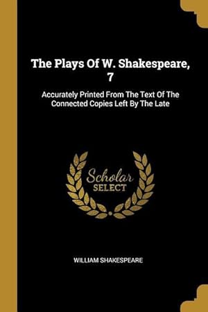 Bild des Verkufers fr The Plays Of W. Shakespeare, 7: Accurately Printed From The Text Of The Connected Copies Left By The Late zum Verkauf von moluna