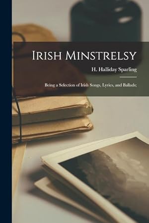 Bild des Verkufers fr Irish Minstrelsy: Being a Selection of Irish Songs, Lyrics, and Ballads zum Verkauf von moluna