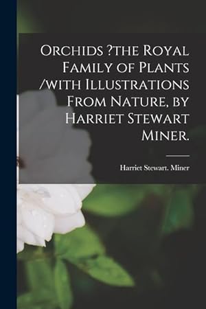 Seller image for Orchids ?the Royal Family of Plants /with Illustrations From Nature, by Harriet Stewart Miner. for sale by moluna