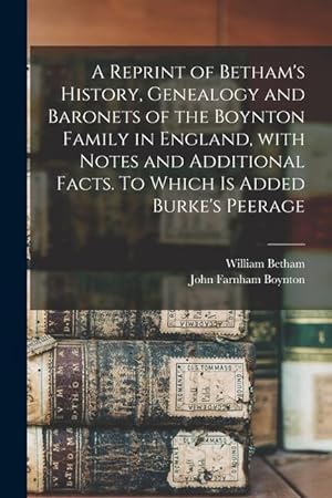 Bild des Verkufers fr A Reprint of Betham\ s History, Genealogy and Baronets of the Boynton Family in England, With Notes and Additional Facts. To Which is Added Burke\ s Pee zum Verkauf von moluna