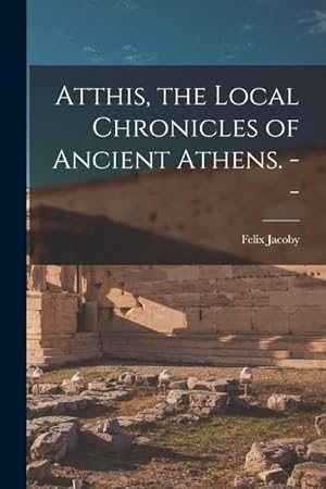 Bild des Verkufers fr Atthis, the Local Chronicles of Ancient Athens. -- zum Verkauf von moluna