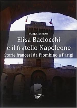 Image du vendeur pour Elisa Baciocchi e il fratello Napoleone. Storie francesi da Piombino a Parigi. mis en vente par FIRENZELIBRI SRL