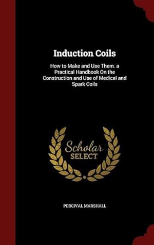 Bild des Verkufers fr Induction Coils: How to Make and Use Them. a Practical Handbook On the Construction and Use of Medical and Spark Coils zum Verkauf von moluna