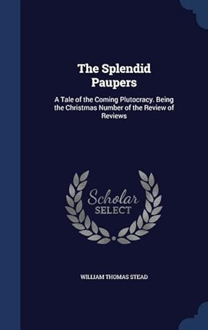 Bild des Verkufers fr The Splendid Paupers: A Tale of the Coming Plutocracy. Being the Christmas Number of the Review of Reviews zum Verkauf von moluna