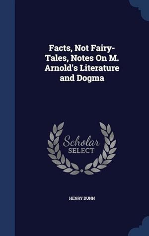 Bild des Verkufers fr Facts, Not Fairy-Tales, Notes On M. Arnold\ s Literature and Dogma zum Verkauf von moluna