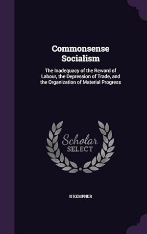 Image du vendeur pour Commonsense Socialism: The Inadequacy of the Reward of Labour, the Depression of Trade, and the Organization of Material Progress mis en vente par moluna