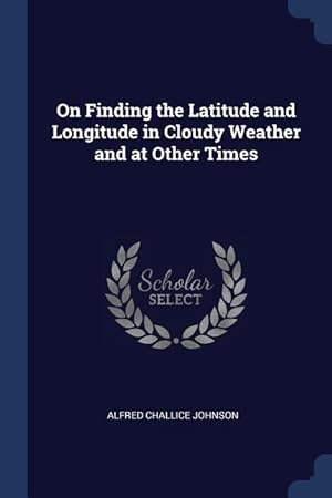Bild des Verkufers fr On Finding the Latitude and Longitude in Cloudy Weather and at Other Times zum Verkauf von moluna