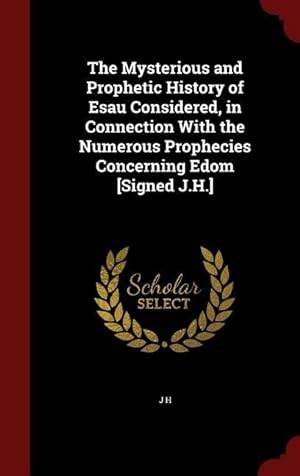 Seller image for The Mysterious and Prophetic History of Esau Considered, in Connection With the Numerous Prophecies Concerning Edom [Signed J.H.] for sale by moluna