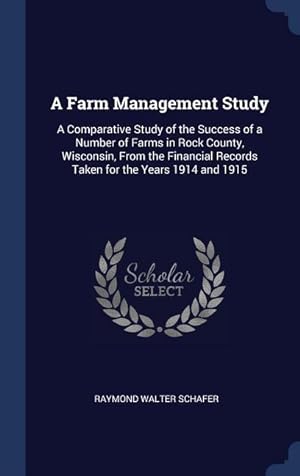 Seller image for A Farm Management Study: A Comparative Study of the Success of a Number of Farms in Rock County, Wisconsin, From the Financial Records Taken fo for sale by moluna