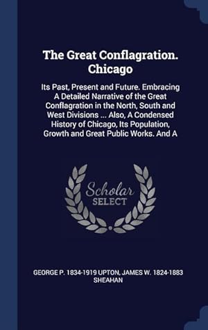 Imagen del vendedor de The Great Conflagration. Chicago: Its Past, Present and Future. Embracing A Detailed Narrative of the Great Conflagration in the North, South and West a la venta por moluna